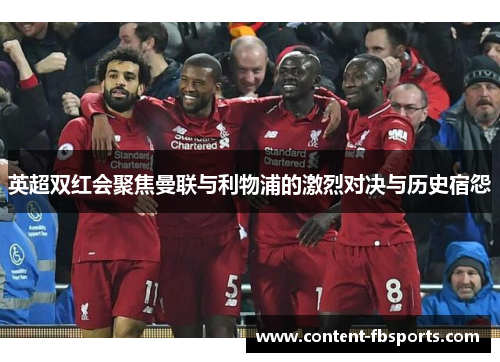 英超双红会聚焦曼联与利物浦的激烈对决与历史宿怨 英超双红会聚焦曼联与利物浦的激烈对决与历史宿怨