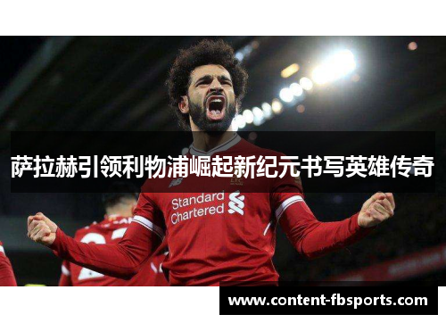 萨拉赫引领利物浦崛起新纪元书写英雄传奇 萨拉赫引领利物浦崛起新纪元书写英雄传奇