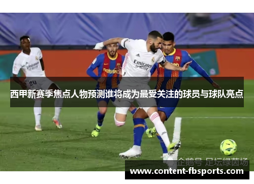 西甲新赛季焦点人物预测谁将成为最受关注的球员与球队亮点