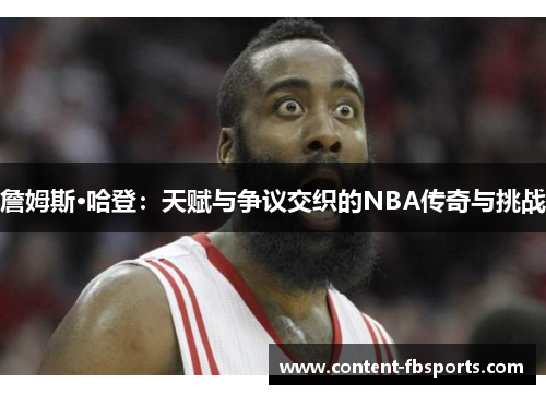 詹姆斯·哈登：天赋与争议交织的NBA传奇与挑战