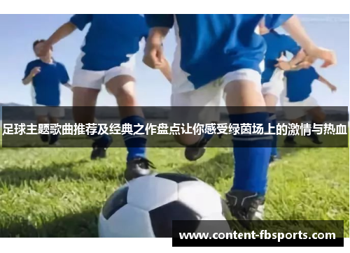 足球主题歌曲推荐及经典之作盘点让你感受绿茵场上的激情与热血 足球主题歌曲推荐及经典之作盘点让你感受绿茵场上的激情与热血