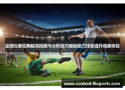 足球比赛经典解说回顾与分析技巧揭秘助力球迷提升观赛体验