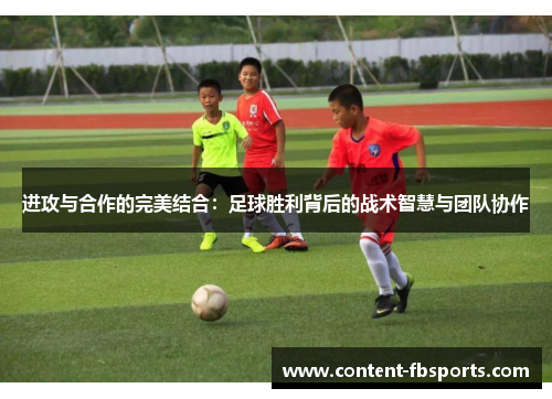 进攻与合作的完美结合：足球胜利背后的战术智慧与团队协作