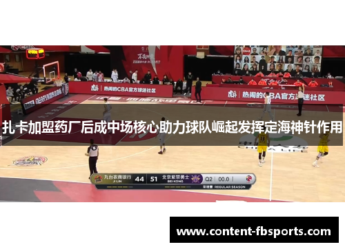 扎卡加盟药厂后成中场核心助力球队崛起发挥定海神针作用