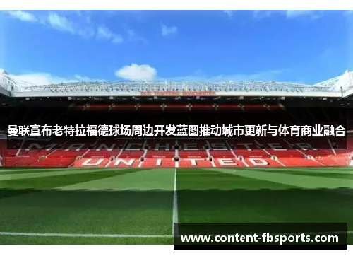 曼联宣布老特拉福德球场周边开发蓝图推动城市更新与体育商业融合