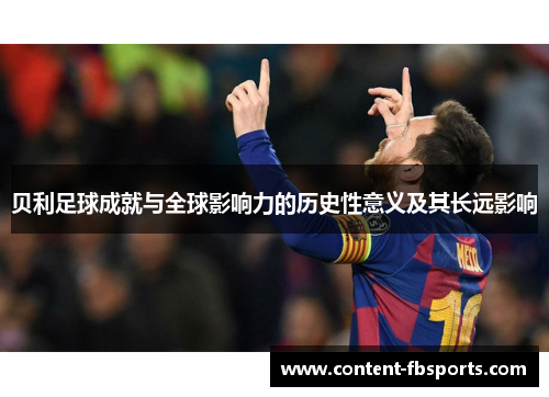 贝利足球成就与全球影响力的历史性意义及其长远影响