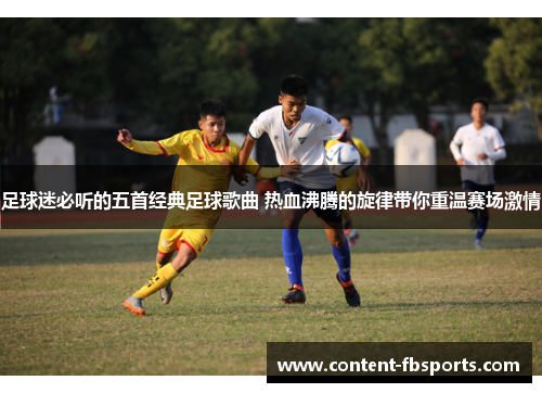 足球迷必听的五首经典足球歌曲 热血沸腾的旋律带你重温赛场激情 足球迷必听的五首经典足球歌曲 热血沸腾的旋律带你重温赛场激情