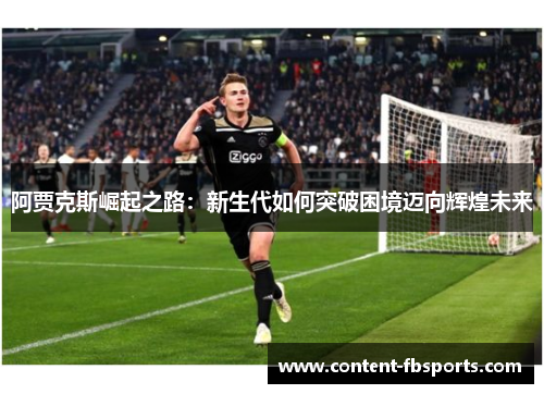 阿贾克斯崛起之路:新生代如何突破困境迈向辉煌未来 阿贾克斯崛起之路:新生代如何突破困境迈向辉煌未来