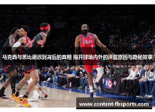 马克西与恩比德迟到背后的真相 揭开球场内外的深层原因与隐秘故事 马克西与恩比德迟到背后的真相 揭开球场内外的深层原因与隐秘故事