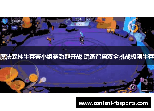 魔法森林生存赛小组赛激烈开战 玩家智勇双全挑战极限生存 魔法森林生存赛小组赛激烈开战 玩家智勇双全挑战极限生存